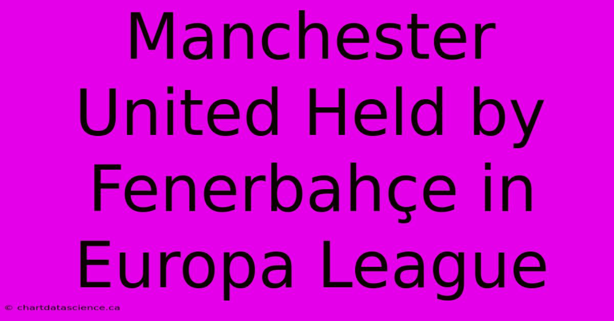 Manchester United Held By Fenerbahçe In Europa League