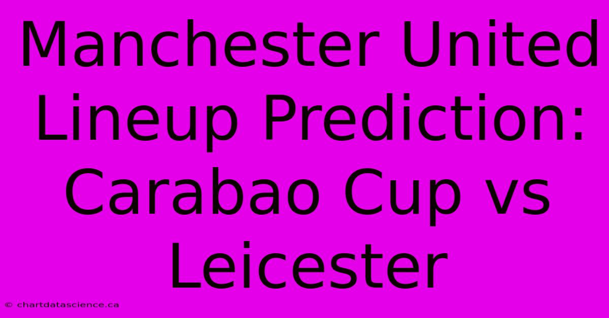 Manchester United Lineup Prediction: Carabao Cup Vs Leicester 