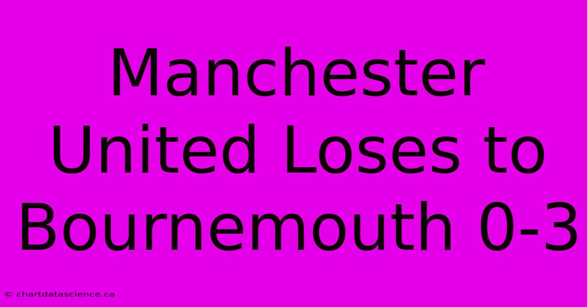 Manchester United Loses To Bournemouth 0-3