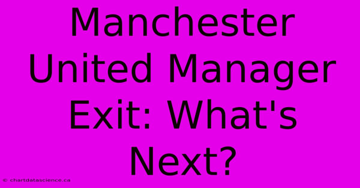 Manchester United Manager Exit: What's Next?