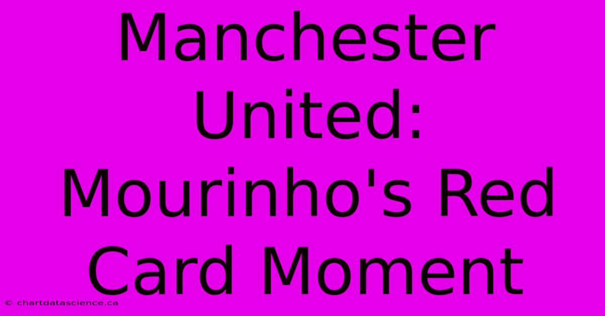 Manchester United: Mourinho's Red Card Moment 