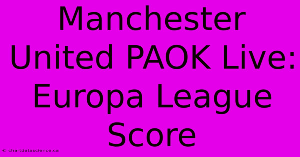 Manchester United PAOK Live: Europa League Score