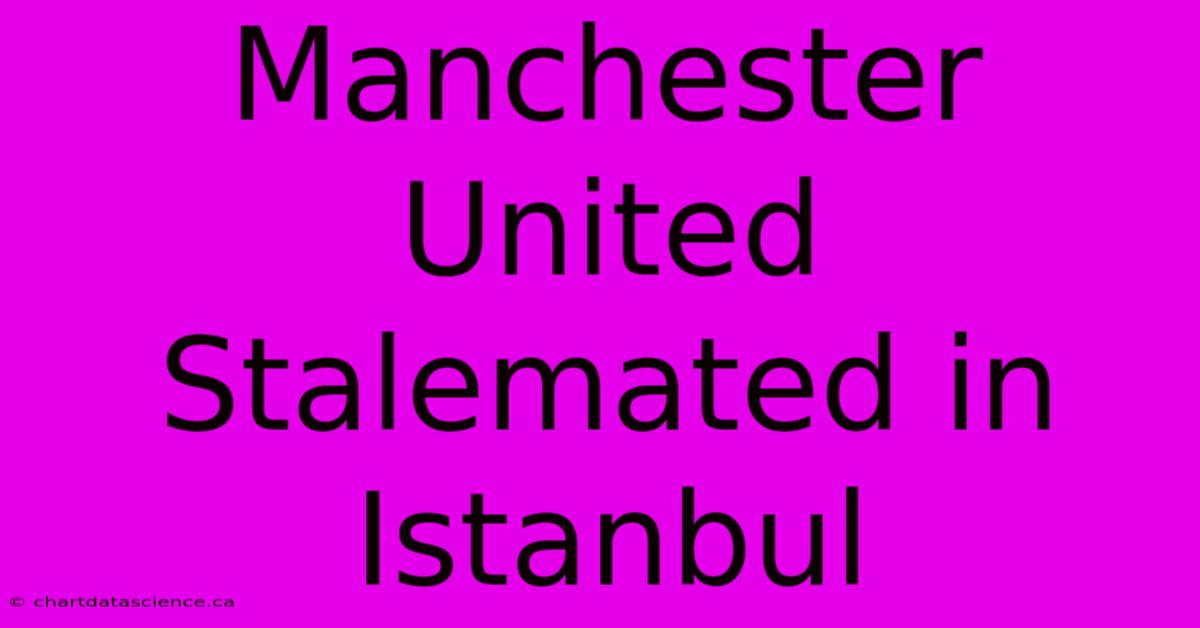 Manchester United Stalemated In Istanbul