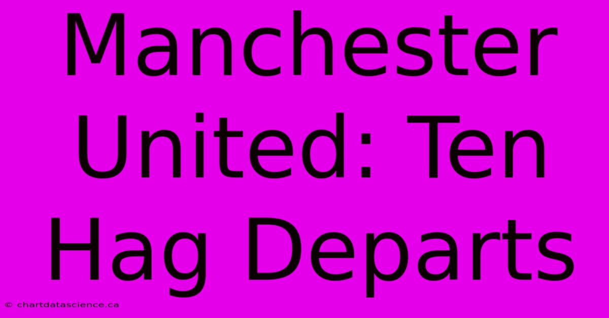 Manchester United: Ten Hag Departs 