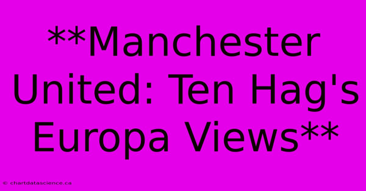 **Manchester United: Ten Hag's Europa Views** 