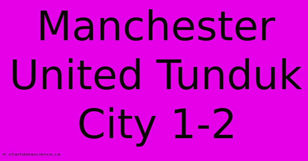 Manchester United Tunduk City 1-2