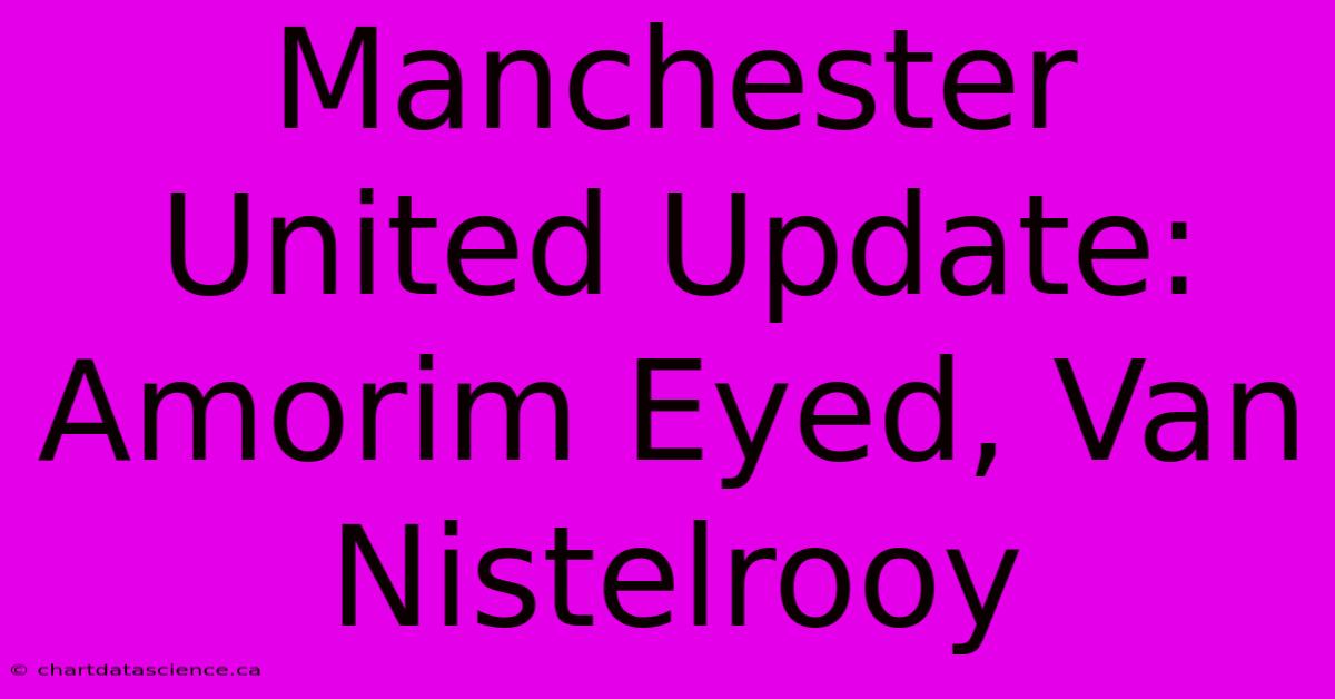 Manchester United Update: Amorim Eyed, Van Nistelrooy