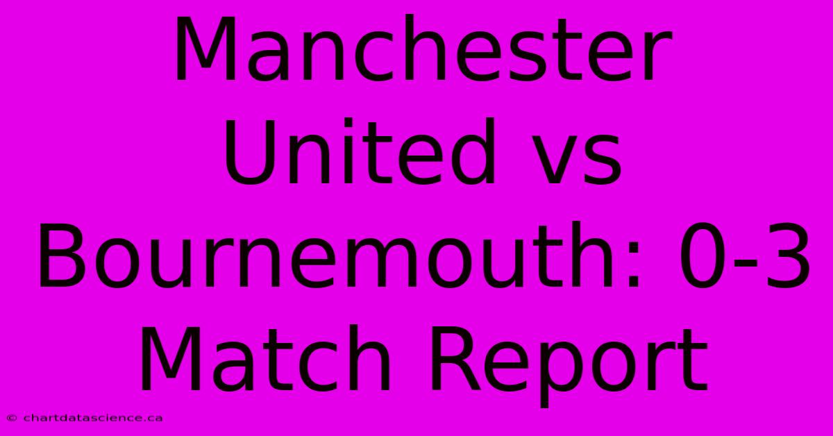 Manchester United Vs Bournemouth: 0-3 Match Report