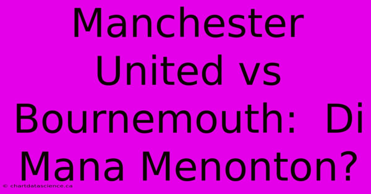 Manchester United Vs Bournemouth:  Di Mana Menonton?