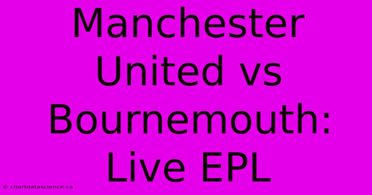 Manchester United Vs Bournemouth: Live EPL