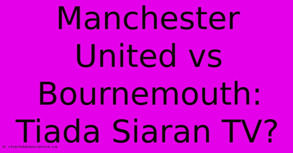 Manchester United Vs Bournemouth: Tiada Siaran TV?