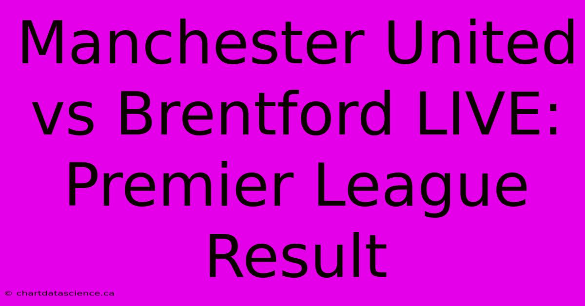 Manchester United Vs Brentford LIVE: Premier League Result