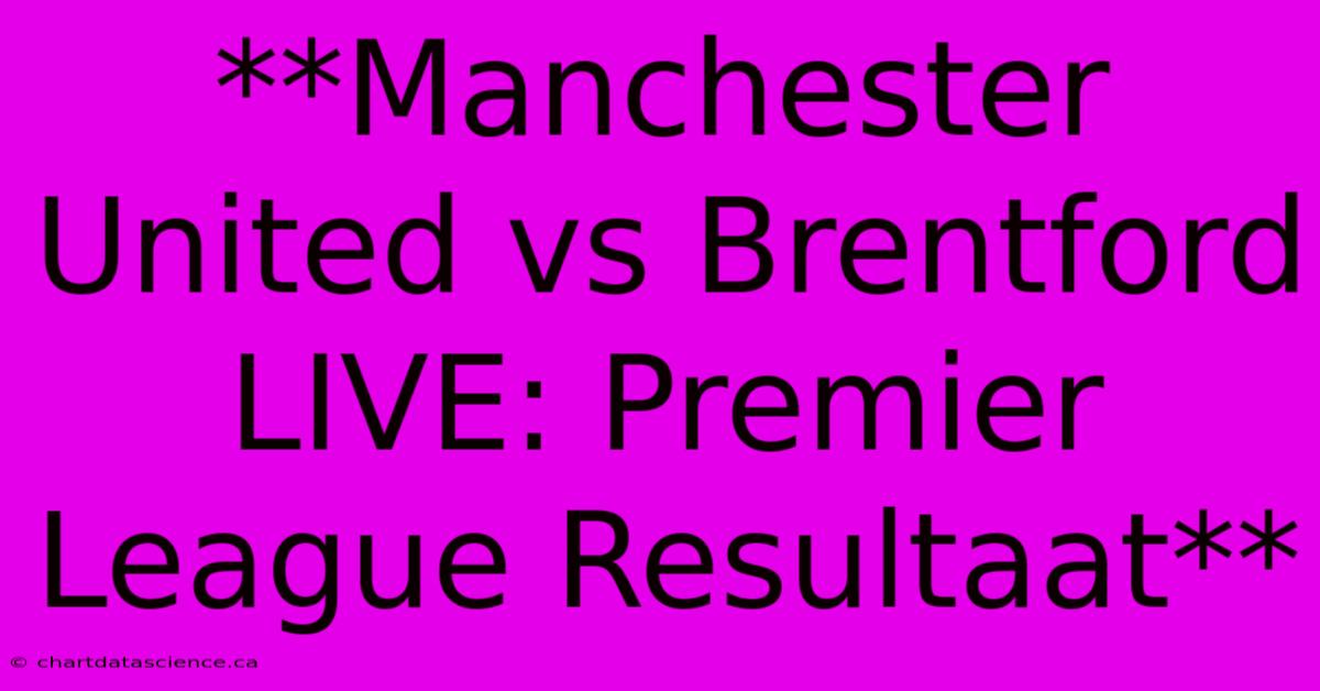 **Manchester United Vs Brentford LIVE: Premier League Resultaat**