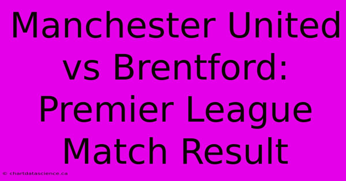 Manchester United Vs Brentford: Premier League Match Result