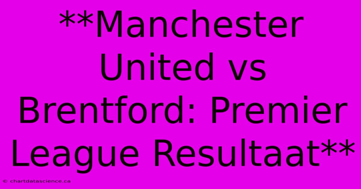 **Manchester United Vs Brentford: Premier League Resultaat**