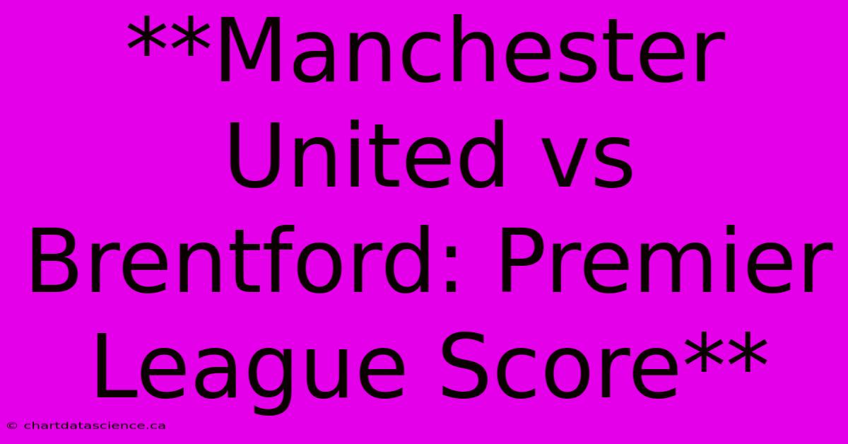 **Manchester United Vs Brentford: Premier League Score**