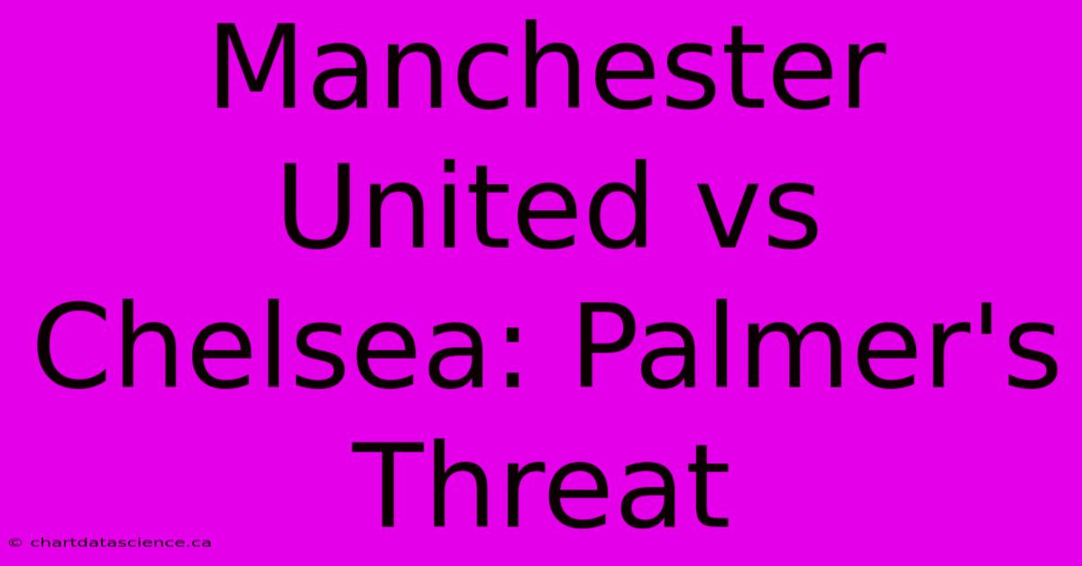 Manchester United Vs Chelsea: Palmer's Threat