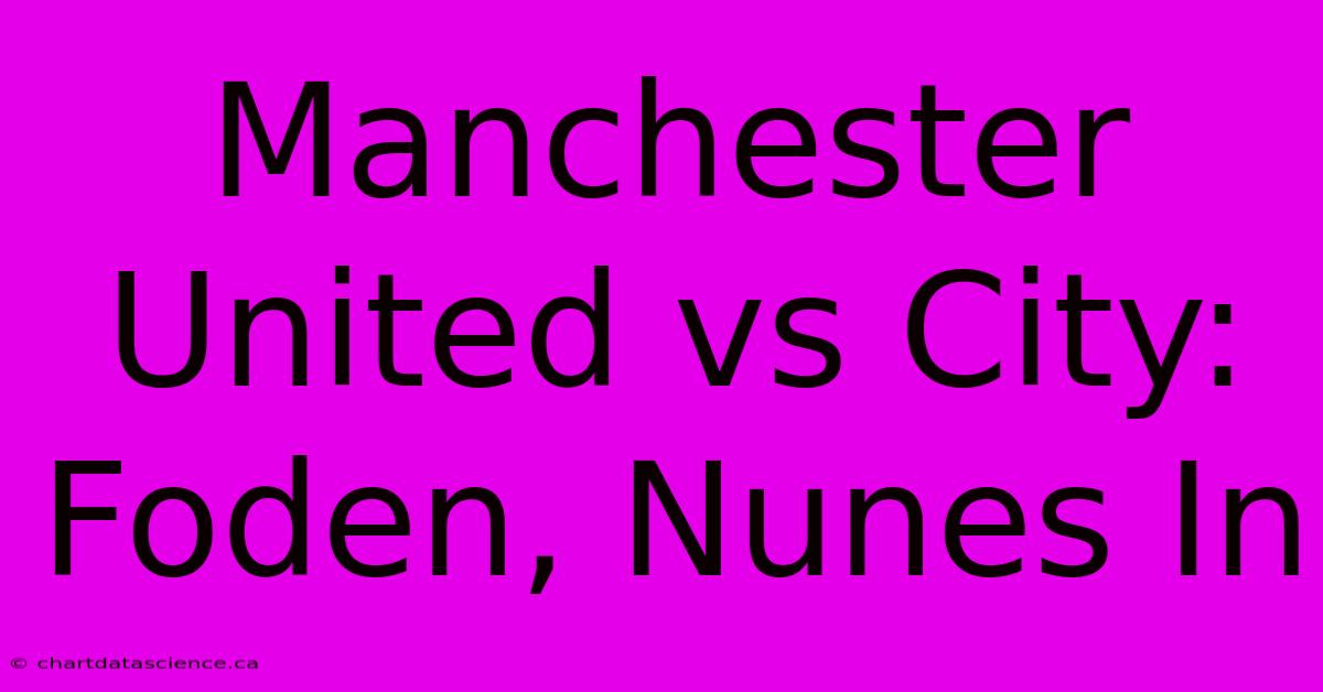 Manchester United Vs City: Foden, Nunes In