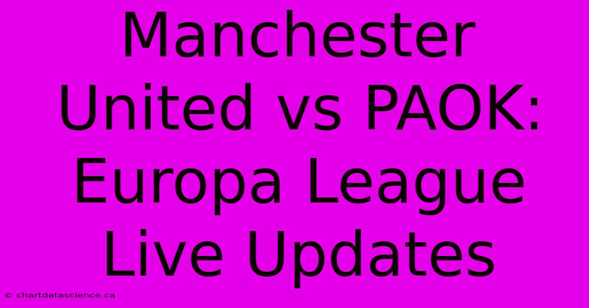 Manchester United Vs PAOK: Europa League Live Updates