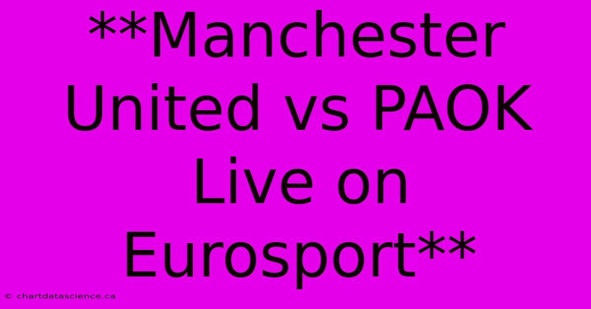 **Manchester United Vs PAOK Live On Eurosport**