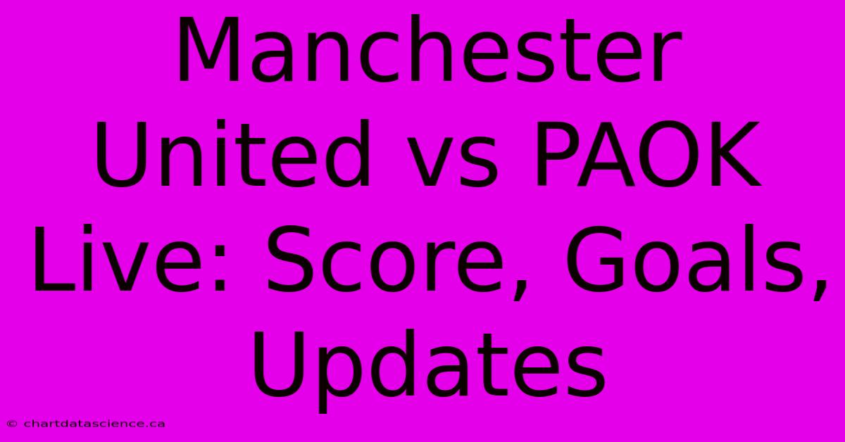 Manchester United Vs PAOK Live: Score, Goals, Updates