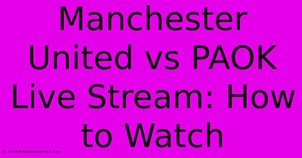 Manchester United Vs PAOK Live Stream: How To Watch