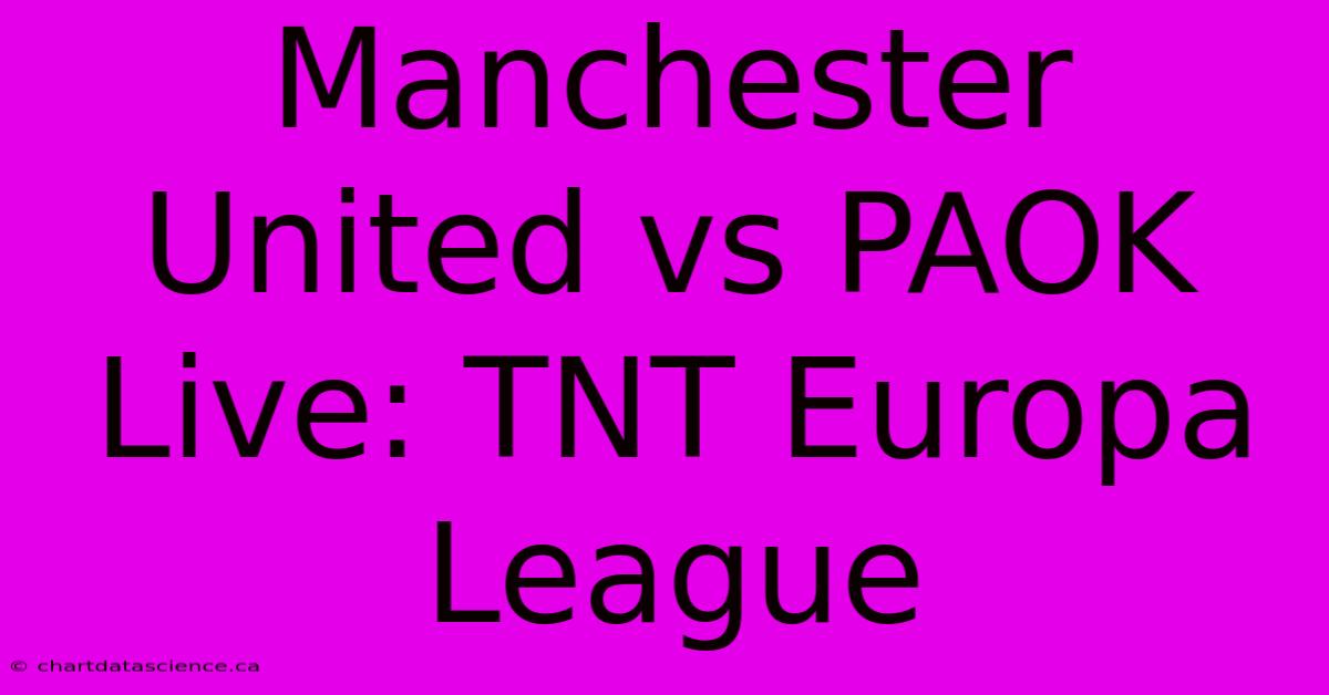 Manchester United Vs PAOK Live: TNT Europa League