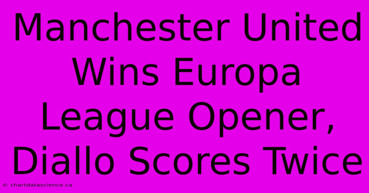 Manchester United Wins Europa League Opener, Diallo Scores Twice