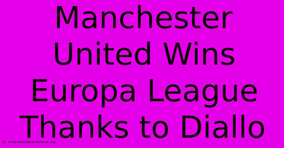 Manchester United Wins Europa League Thanks To Diallo