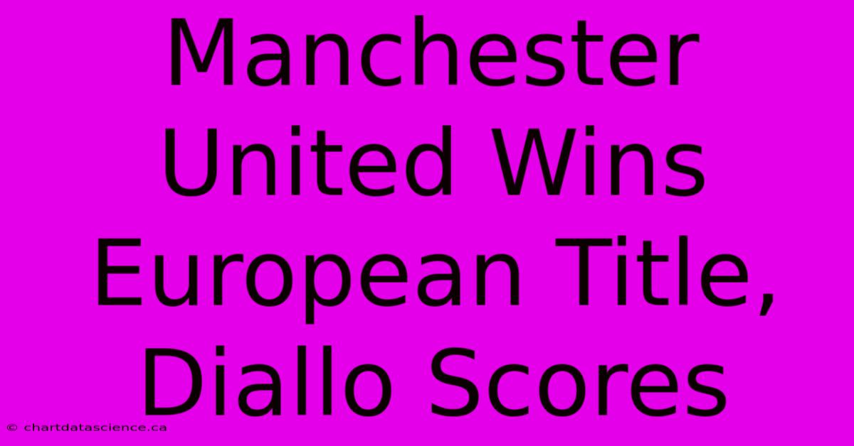 Manchester United Wins European Title, Diallo Scores 