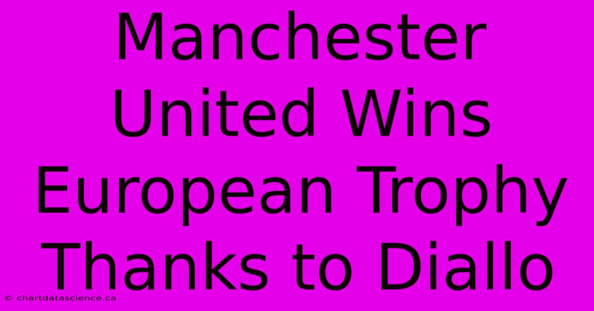 Manchester United Wins European Trophy Thanks To Diallo