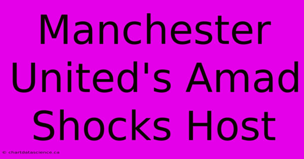 Manchester United's Amad Shocks Host