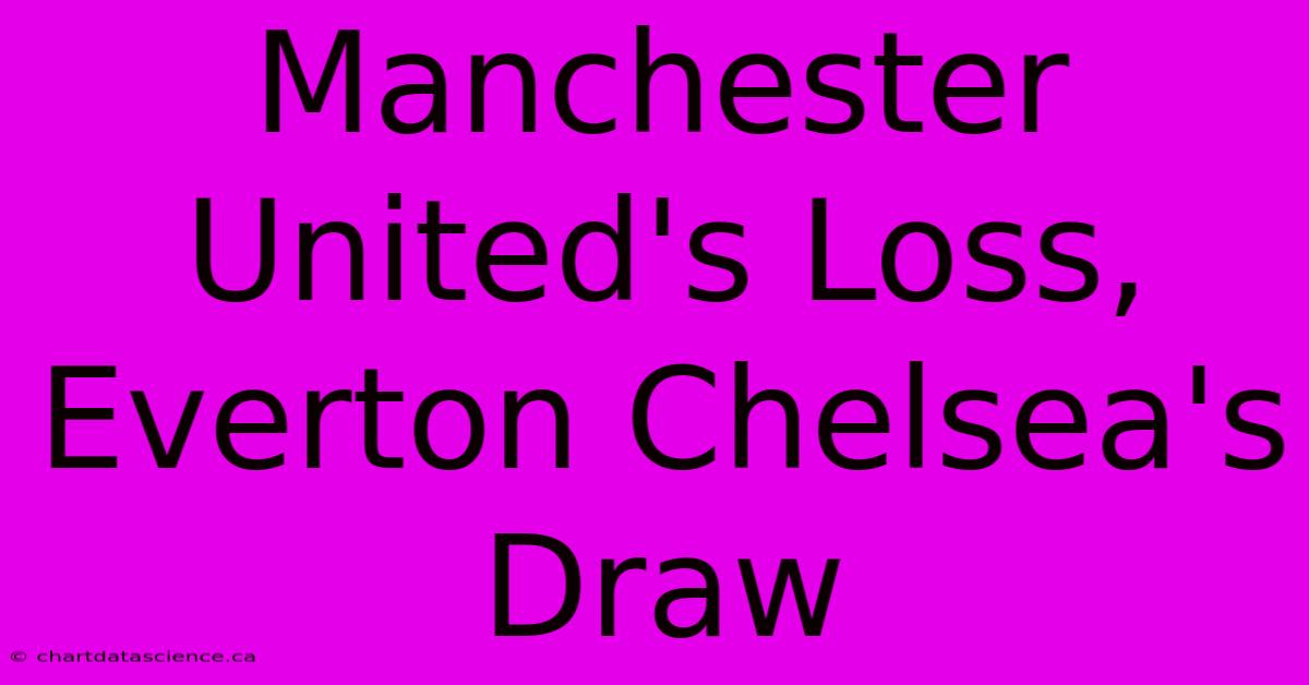 Manchester United's Loss, Everton Chelsea's Draw