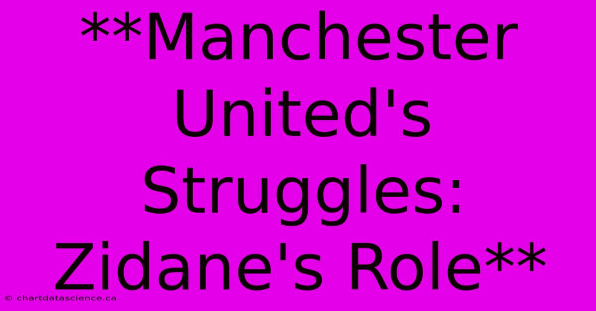 **Manchester United's Struggles: Zidane's Role**