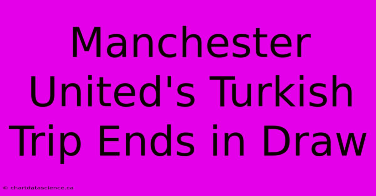 Manchester United's Turkish Trip Ends In Draw