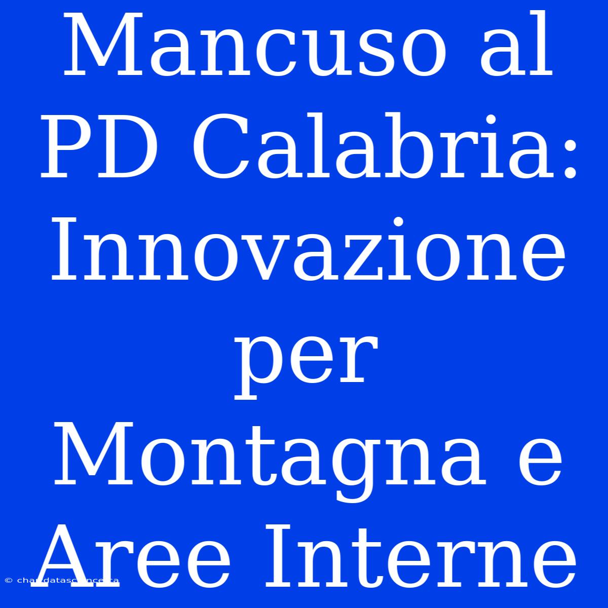 Mancuso Al PD Calabria: Innovazione Per Montagna E Aree Interne