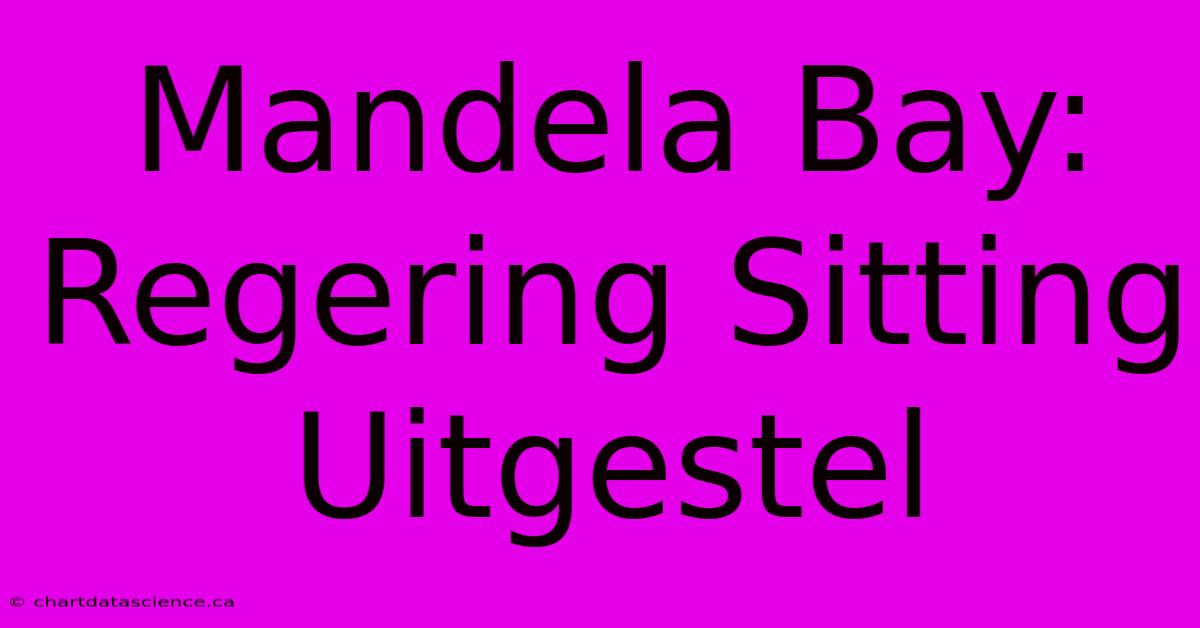 Mandela Bay: Regering Sitting Uitgestel