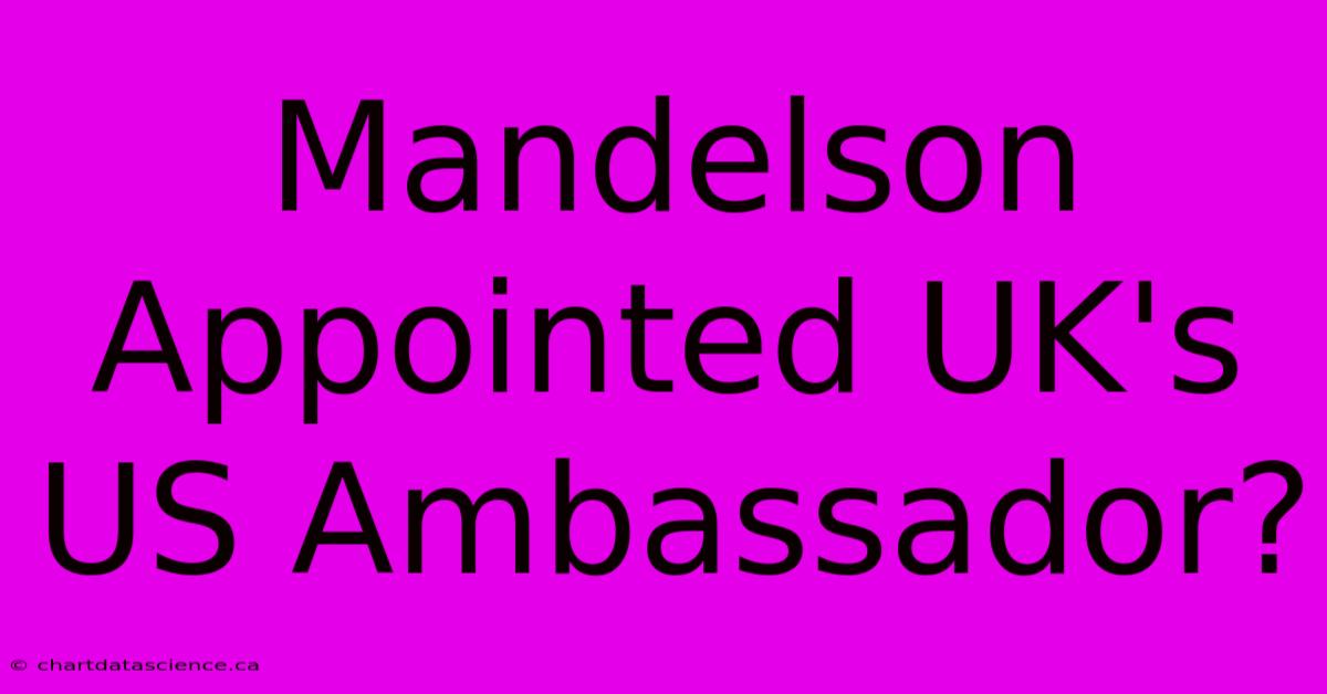 Mandelson Appointed UK's US Ambassador?