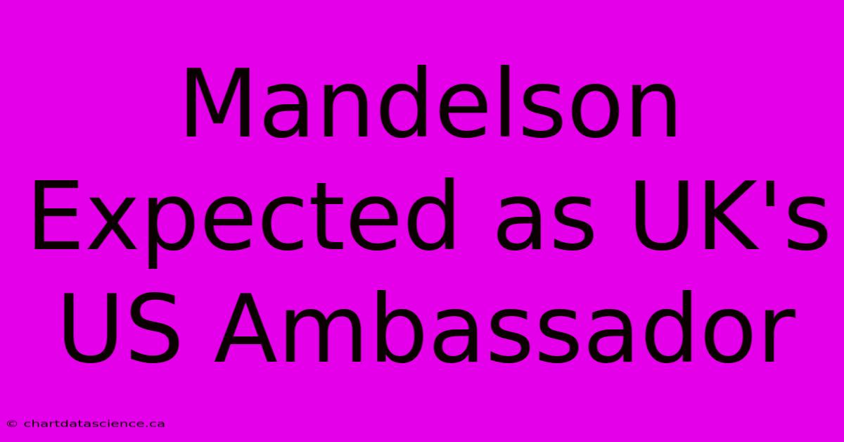 Mandelson Expected As UK's US Ambassador