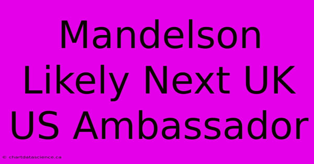 Mandelson Likely Next UK US Ambassador