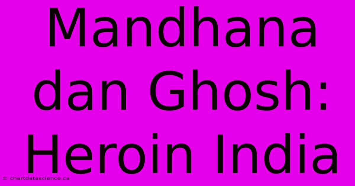 Mandhana Dan Ghosh: Heroin India