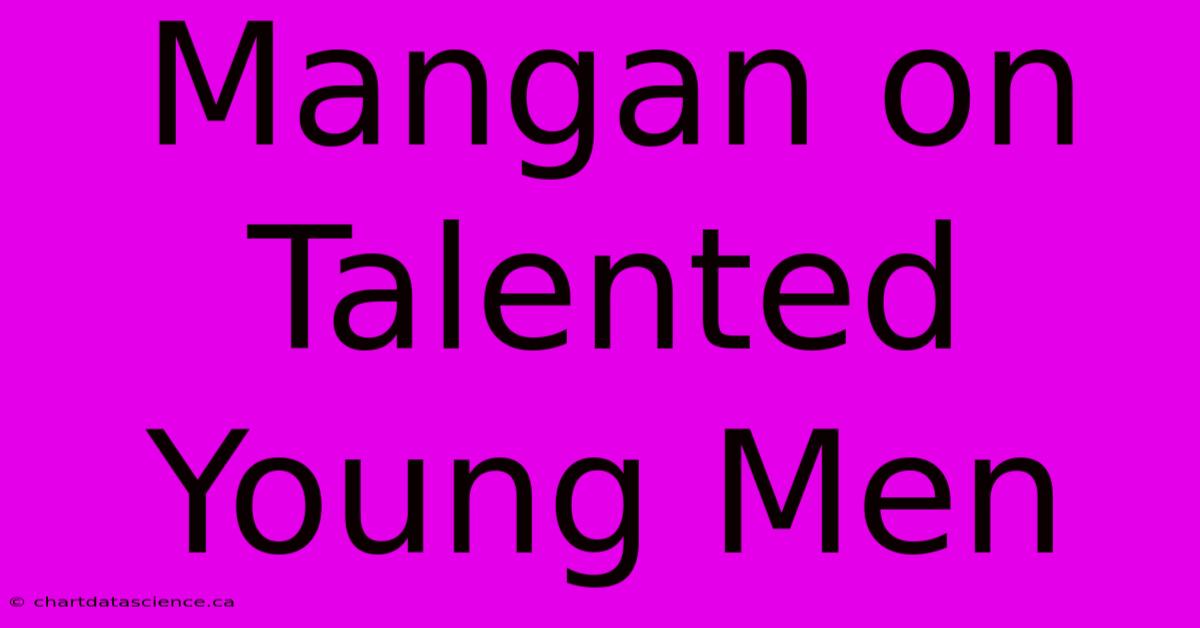 Mangan On Talented Young Men