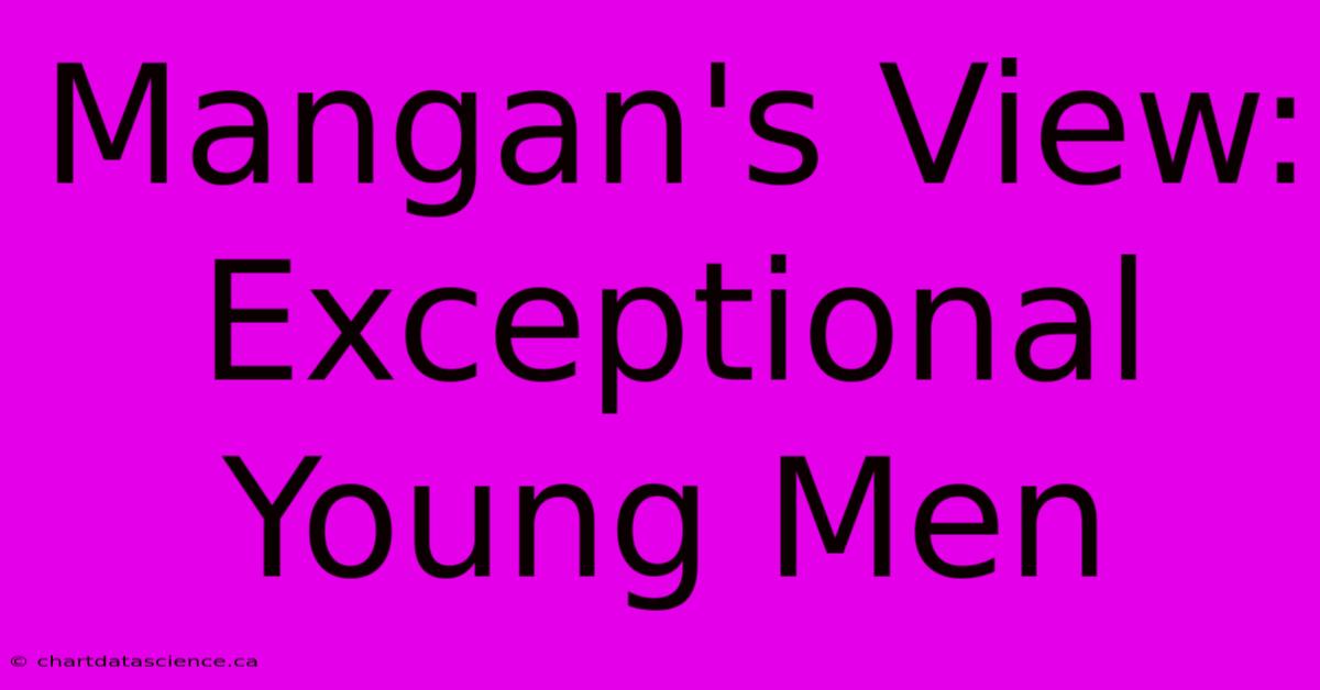 Mangan's View: Exceptional Young Men