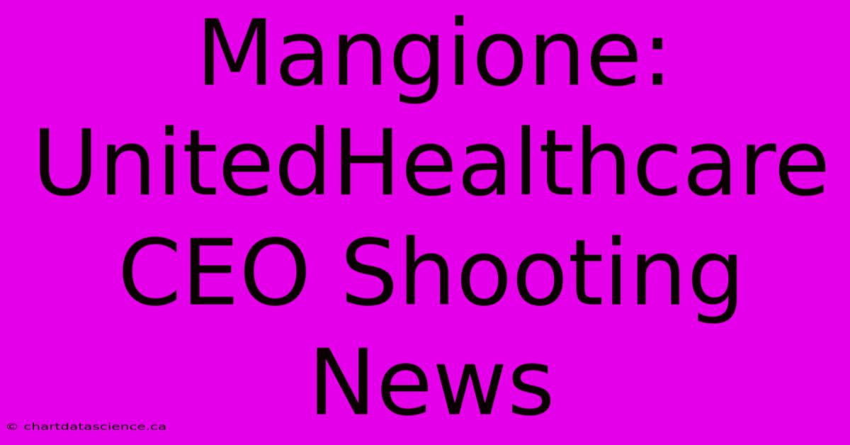 Mangione: UnitedHealthcare CEO Shooting News