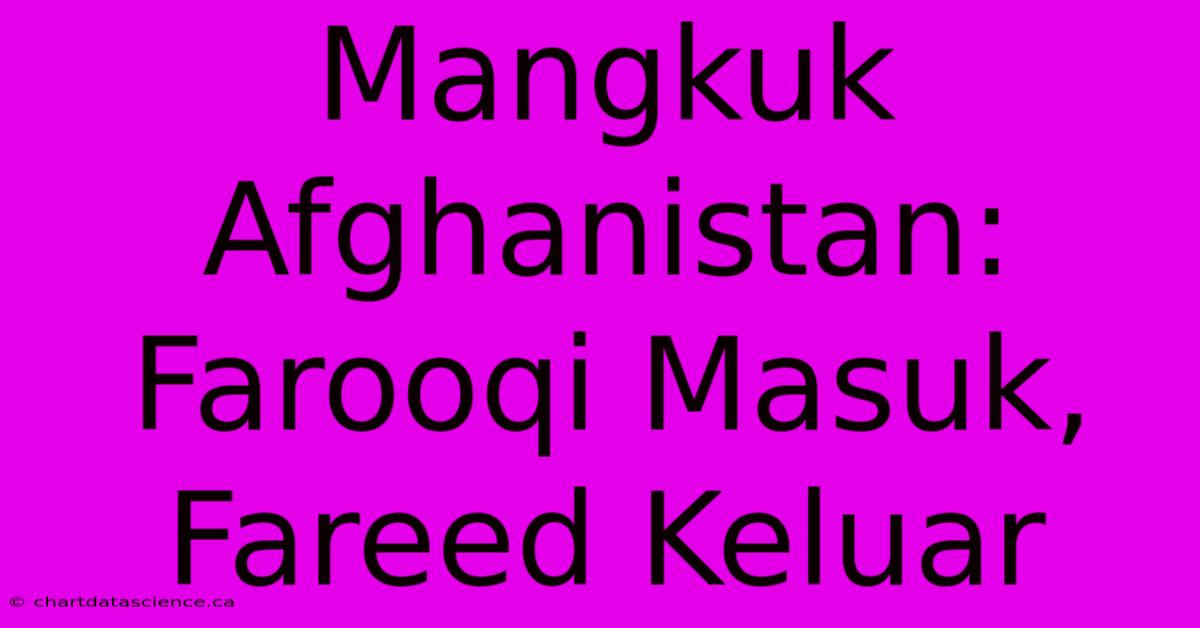 Mangkuk Afghanistan: Farooqi Masuk, Fareed Keluar