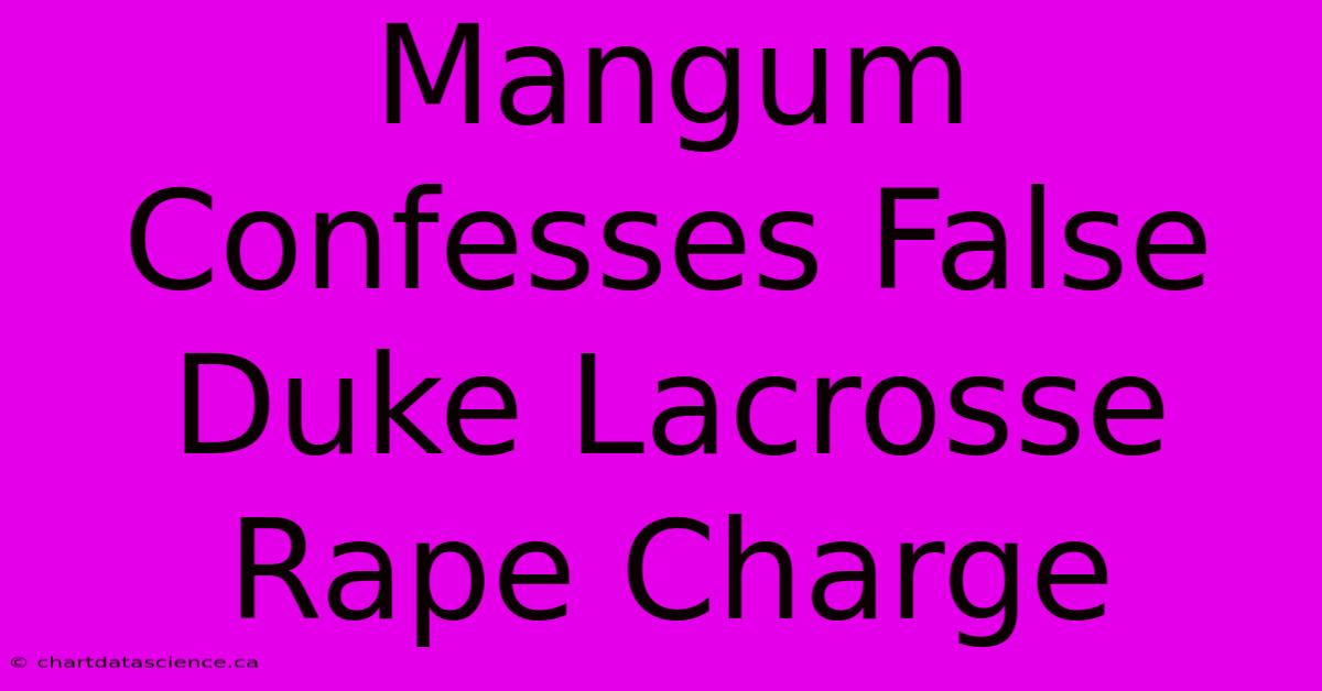 Mangum Confesses False Duke Lacrosse Rape Charge