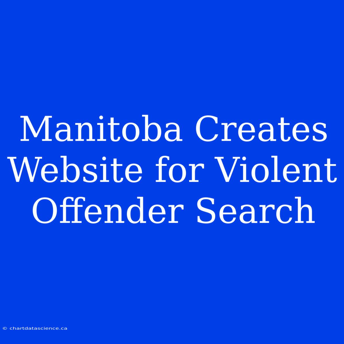 Manitoba Creates Website For Violent Offender Search