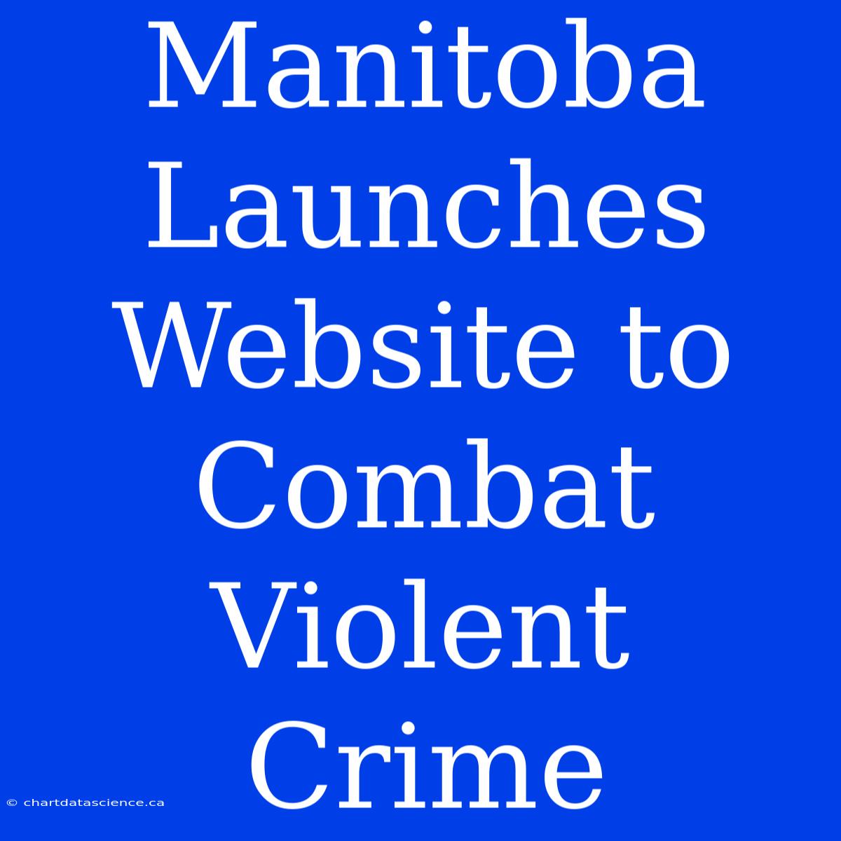 Manitoba Launches Website To Combat Violent Crime