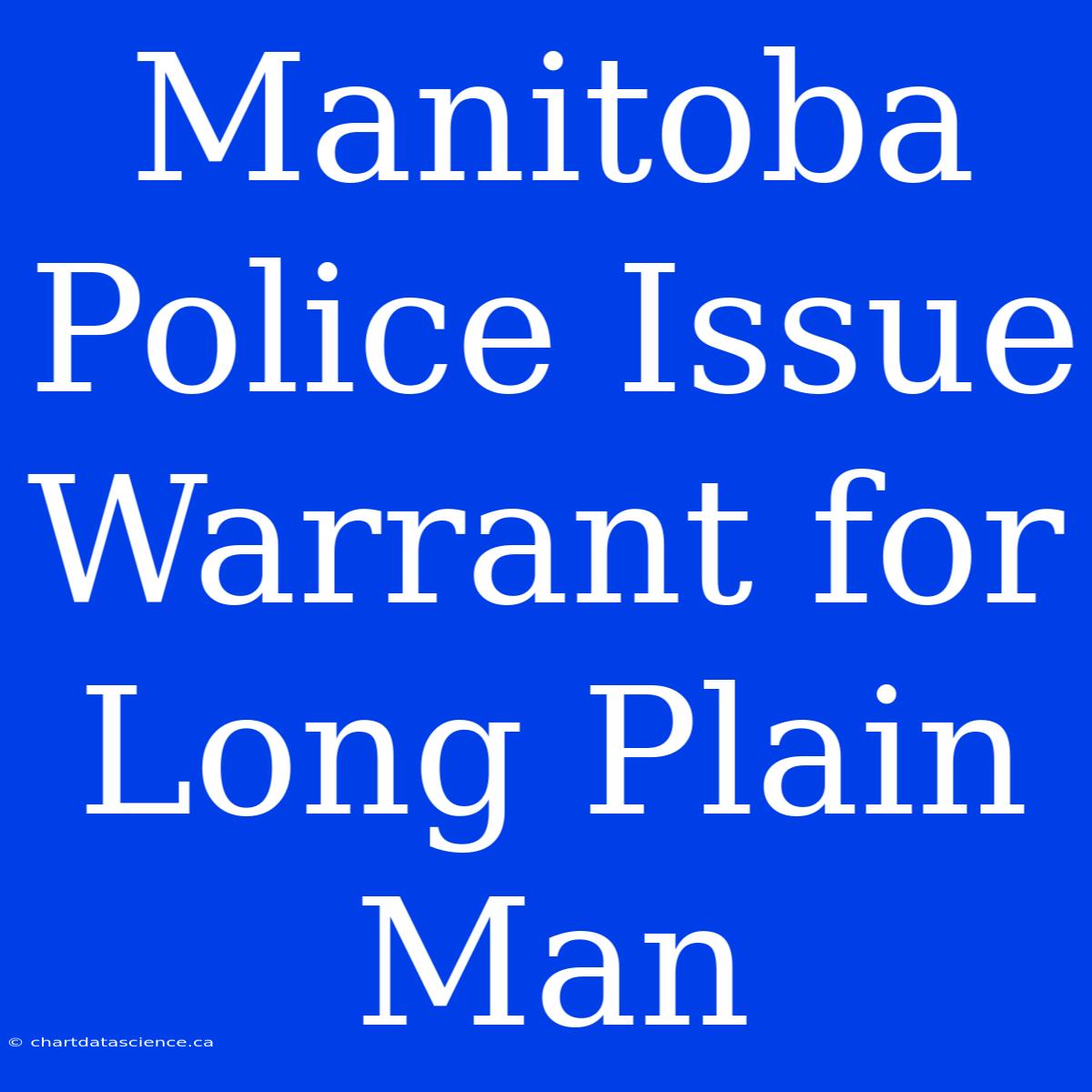 Manitoba Police Issue Warrant For Long Plain Man