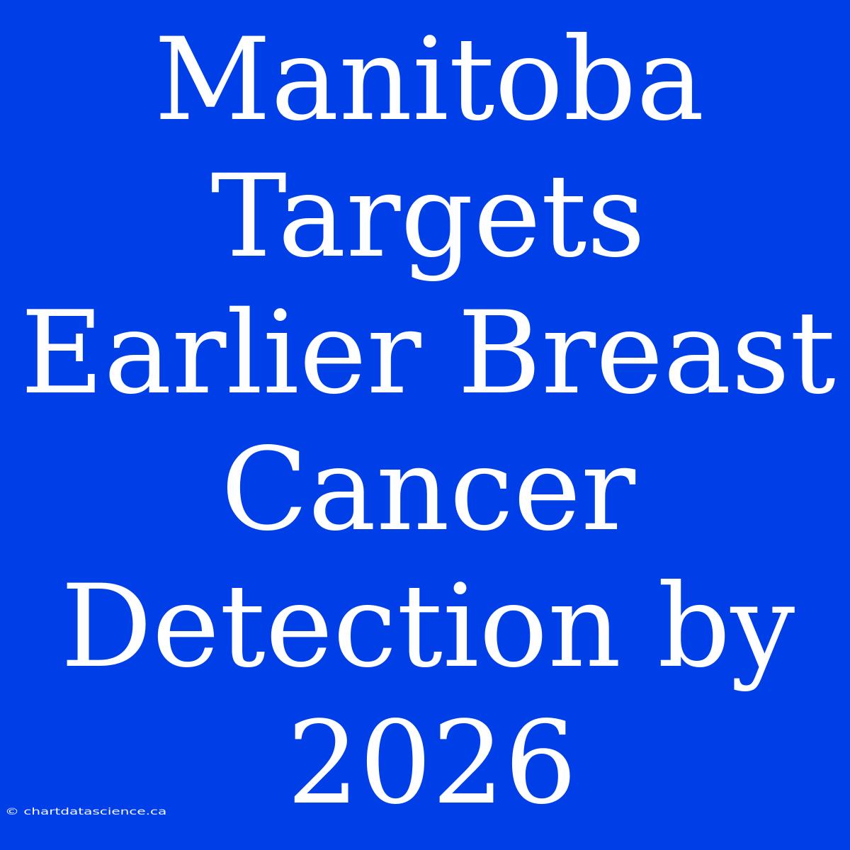 Manitoba Targets Earlier Breast Cancer Detection By 2026